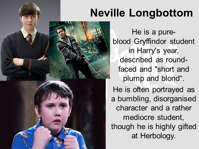 Neville Longbottom    He is a pure-blood Gryffindor student in Harry's year,